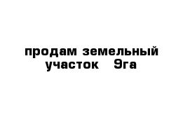 продам земельный участок   9га